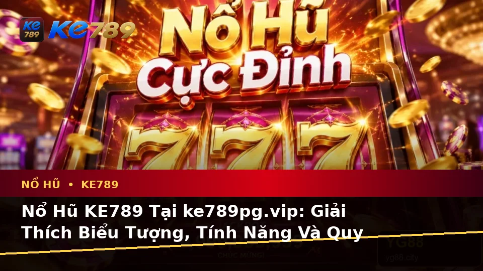 Nổ Hũ KE789 Tại ke789pg.vip: Giải Thích Biểu Tượng, Tính Năng Và Quy Trình Thường Gặp Cùng Quyền Lợi Thành Viên