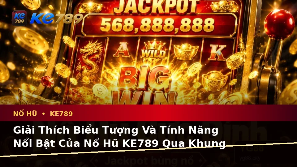 Nổ Hũ KE789 Tại ke789pg.vip: Giải Thích Biểu Tượng, Tính Năng Và Quy Trình Thường Gặp Cùng Quyền Lợi Thành Viên
