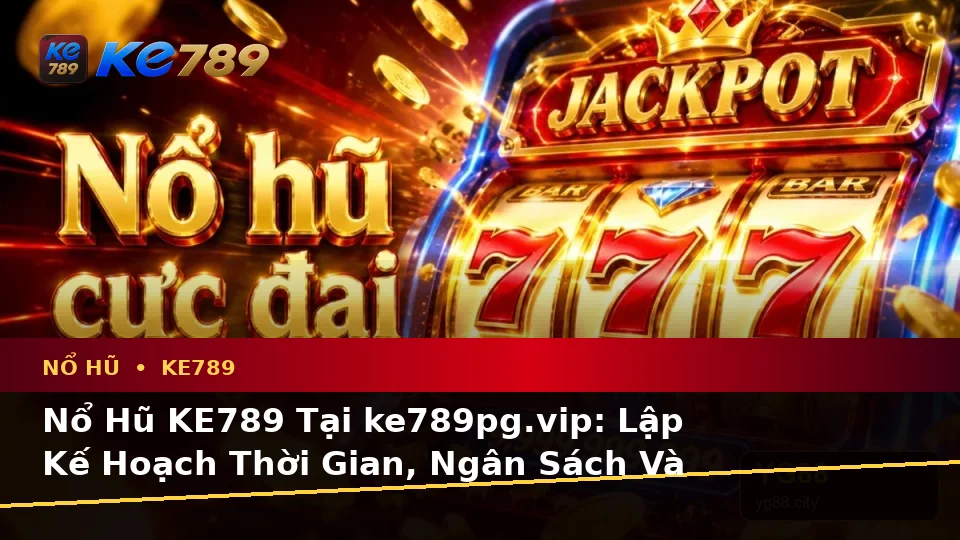 Nổ Hũ KE789 Tại ke789pg.vip: Lập Kế Hoạch Thời Gian, Ngân Sách Và Lịch Sử Vòng Quay Slot, Jackpot