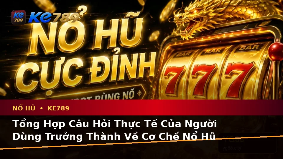 Nổ Hũ KE789 Tại ke789pg.vip: Tổng Hợp Câu Hỏi Thực Tế Về Slot, Jackpot Và Quyền Lợi Thành Viên