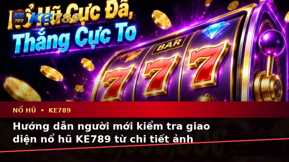 Hướng Dẫn Người Mới Kiểm Tra Giao Diện Nổ Hũ KE789 Và Quyền Lợi Thành Viên Tại ke789pg.vip