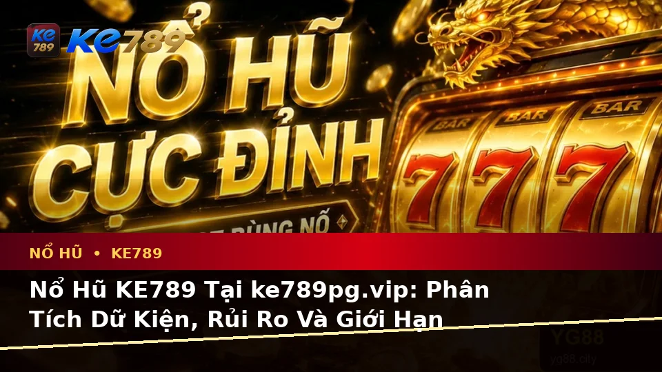 Nổ Hũ KE789 Tại ke789pg.vip: Phân Tích Dữ Kiện, Rủi Ro Và Giới Hạn Ngân Sách Khi Tìm Hiểu Slot, Jackpot Cùng Quyền Lợi Thành Viên