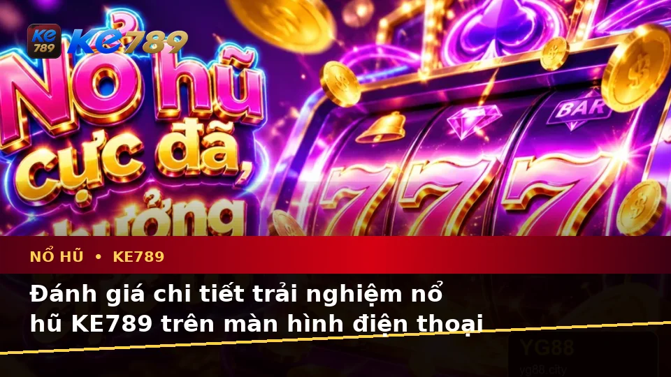 Đánh Giá Trải Nghiệm Nổ Hũ KE789 Trên Điện Thoại Và Quyền Lợi Thành Viên Tại ke789pg.vip