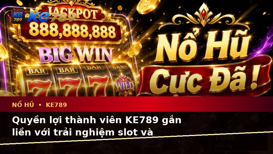 Đánh Giá Trải Nghiệm Nổ Hũ KE789 Trên Điện Thoại Và Quyền Lợi Thành Viên Tại ke789pg.vip