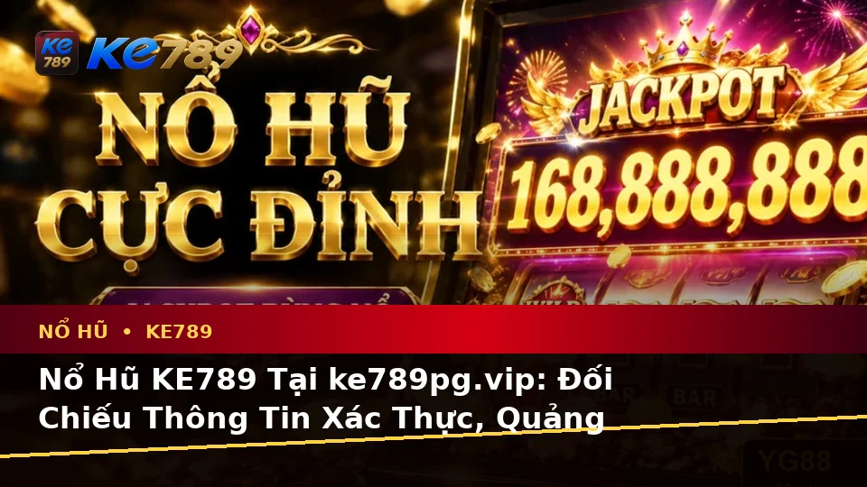 Nổ Hũ KE789 Tại ke789pg.vip: Đối Chiếu Thông Tin Xác Thực, Quảng Cáo Và Kỳ Vọng Thực Tế Về Slot, Jackpot Cùng Quyền Lợi Thành Viên