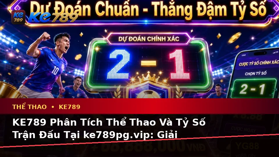 KE789 Phân Tích Thể Thao Và Tỷ Số Trận Đấu Tại ke789pg.vip: Giải Thích Biểu Tượng, Tính Năng, Quy Trình Và Quyền Lợi Thành Viên