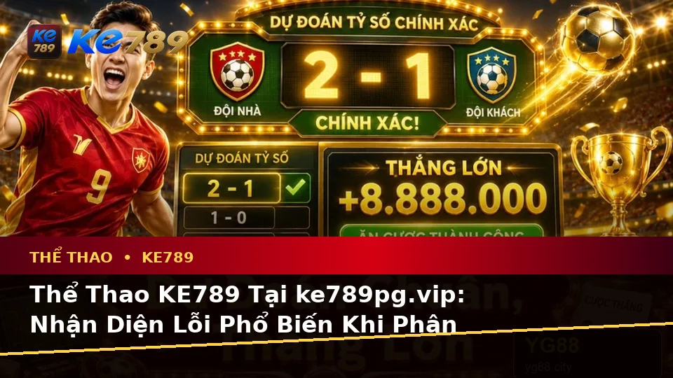 Thể Thao KE789 Tại ke789pg.vip: Nhận Diện Lỗi Phổ Biến Khi Phân Tích Tỷ Số Trận Đấu Và Cách Xử Lý Có Trách Nhiệm