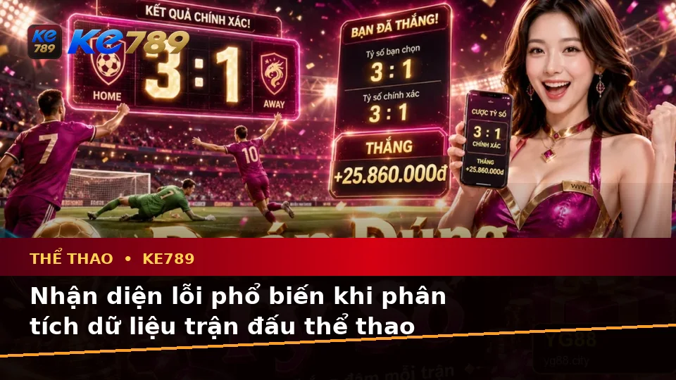Thể Thao KE789 Tại ke789pg.vip: Nhận Diện Lỗi Phổ Biến Khi Phân Tích Tỷ Số Trận Đấu Và Cách Xử Lý Có Trách Nhiệm