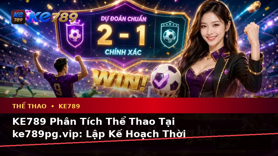 KE789 Phân Tích Thể Thao Tại ke789pg.vip: Lập Kế Hoạch Thời Gian, Ngân Sách Và Lịch Sử Sử Dụng Cho Quyền Lợi Thành Viên