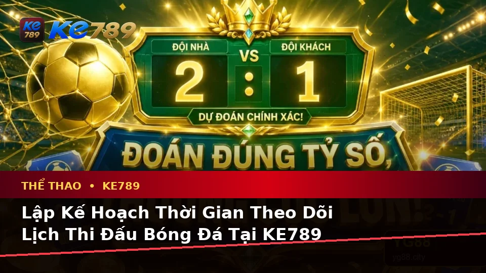 KE789 Phân Tích Thể Thao Tại ke789pg.vip: Lập Kế Hoạch Thời Gian, Ngân Sách Và Lịch Sử Sử Dụng Cho Quyền Lợi Thành Viên