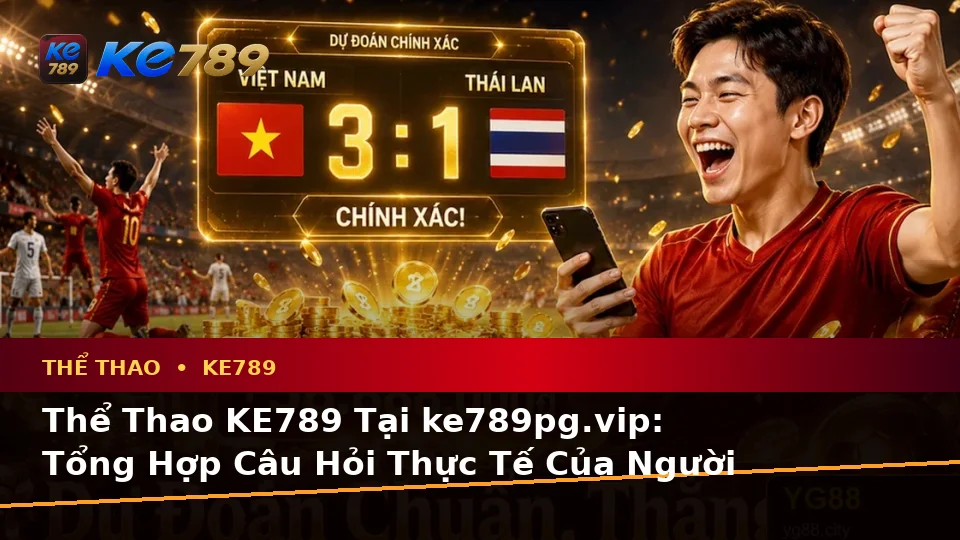 Thể Thao KE789 Tại ke789pg.vip: Tổng Hợp Câu Hỏi Thực Tế Của Người Dùng Trưởng Thành Về Phân Tích Tỷ Số Và Quyền Lợi Thành Viên