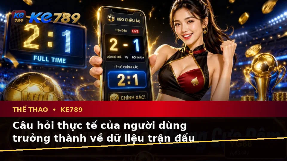 Thể Thao KE789 Tại ke789pg.vip: Tổng Hợp Câu Hỏi Thực Tế Của Người Dùng Trưởng Thành Về Phân Tích Tỷ Số Và Quyền Lợi Thành Viên
