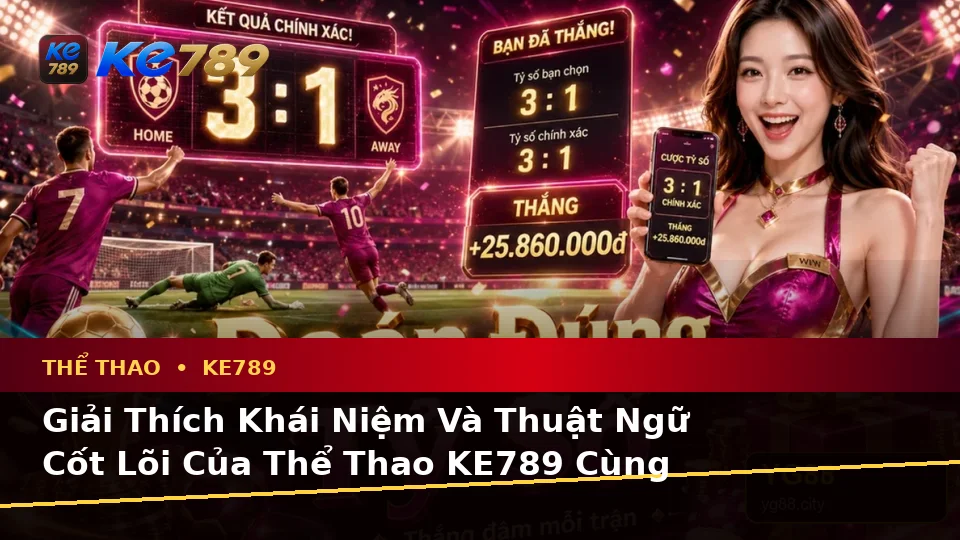 Giải Thích Khái Niệm Và Thuật Ngữ Cốt Lõi Của Thể Thao KE789 Cùng Quyền Lợi Thành Viên Khi Phân Tích Tỷ Số Trận Đấu – ke789pg.vip