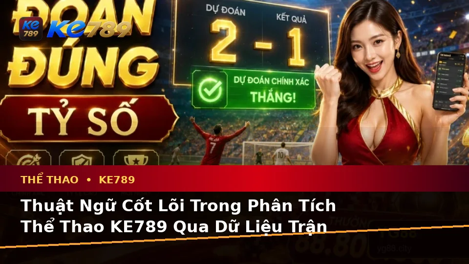 Giải Thích Khái Niệm Và Thuật Ngữ Cốt Lõi Của Thể Thao KE789 Cùng Quyền Lợi Thành Viên Khi Phân Tích Tỷ Số Trận Đấu – ke789pg.vip