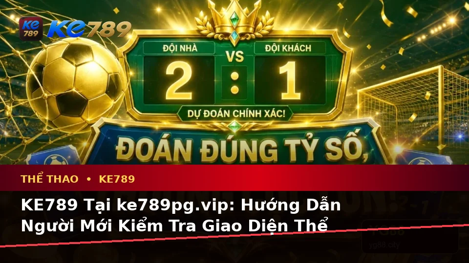 KE789 Tại ke789pg.vip: Hướng Dẫn Người Mới Kiểm Tra Giao Diện Thể Thao Và Thông Tin Quyền Lợi Thành Viên Qua Phân Tích Tỷ Số
