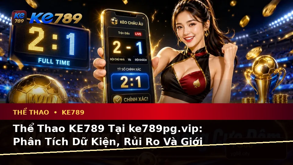 Thể Thao KE789 Tại ke789pg.vip: Phân Tích Dữ Kiện, Rủi Ro Và Giới Hạn Ngân Sách Khi Tìm Hiểu Quyền Lợi Thành Viên