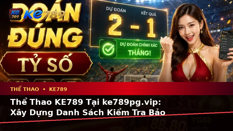 Thể Thao KE789 Tại ke789pg.vip: Xây Dựng Danh Sách Kiểm Tra Bảo Mật Trước Khi Sử Dụng Và Quyền Lợi Thành Viên Qua Phân Tích Tỷ Số Trận Đấu