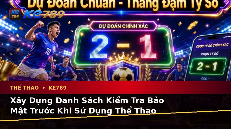 Thể Thao KE789 Tại ke789pg.vip: Xây Dựng Danh Sách Kiểm Tra Bảo Mật Trước Khi Sử Dụng Và Quyền Lợi Thành Viên Qua Phân Tích Tỷ Số Trận Đấu