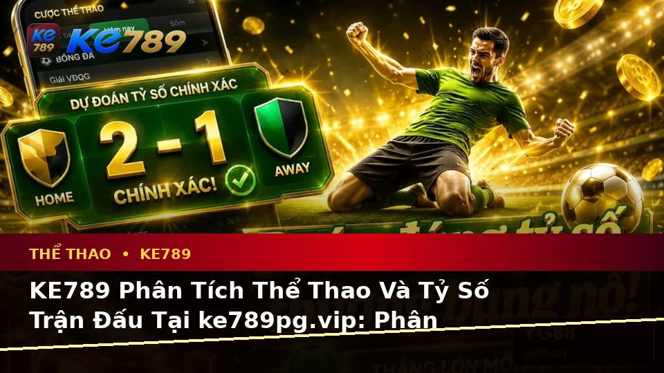 KE789 Phân Tích Thể Thao Và Tỷ Số Trận Đấu Tại ke789pg.vip: Phân Biệt Thông Tin Xác Thực, Quảng Cáo Và Kỳ Vọng Thực Tế Về Quyền Lợi Thành Viên