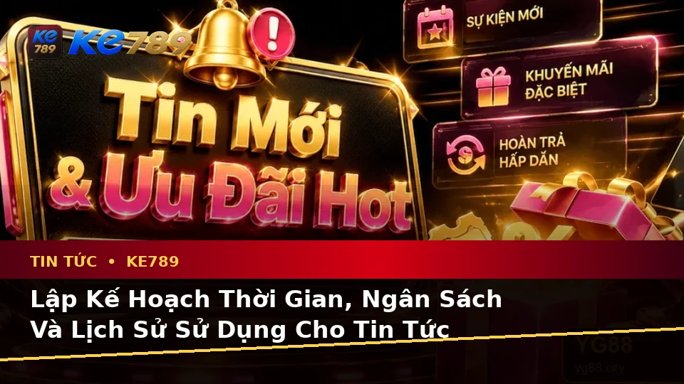 Lập Kế Hoạch Thời Gian, Ngân Sách Và Lịch Sử Sử Dụng Cho Tin Tức KE789 Tại ke789pg.vip: Quyền Lợi Thành Viên Qua Góc Nhìn Dữ Liệu