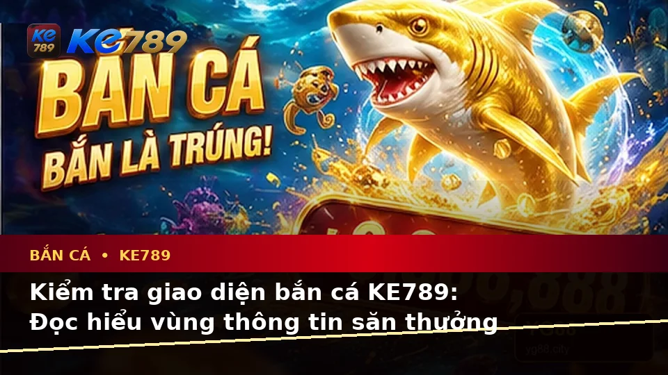 Bắn Cá KE789 Tại ke789pg.vip: Hướng Dẫn Người Mới Kiểm Tra Giao Diện Săn Thưởng Và Thông Tin Quyền Lợi Thành Viên