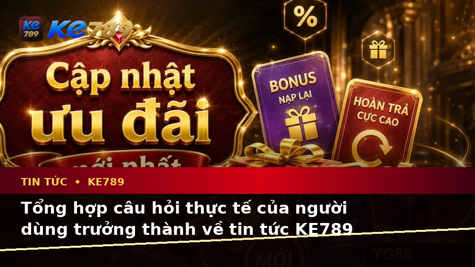 Tin Tức KE789 Tại ke789pg.vip: Tổng Hợp Câu Hỏi Thực Tế Của Người Dùng Trưởng Thành Về Quyền Lợi Thành Viên Và Điều Kiện Khuyến Mãi