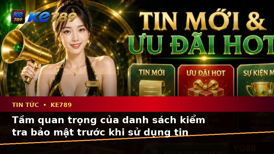 Tin Tức KE789 Tại ke789pg.vip: Xây Dựng Danh Sách Kiểm Tra Bảo Mật Trước Khi Sử Dụng Tin Mới Và Quyền Lợi Thành Viên