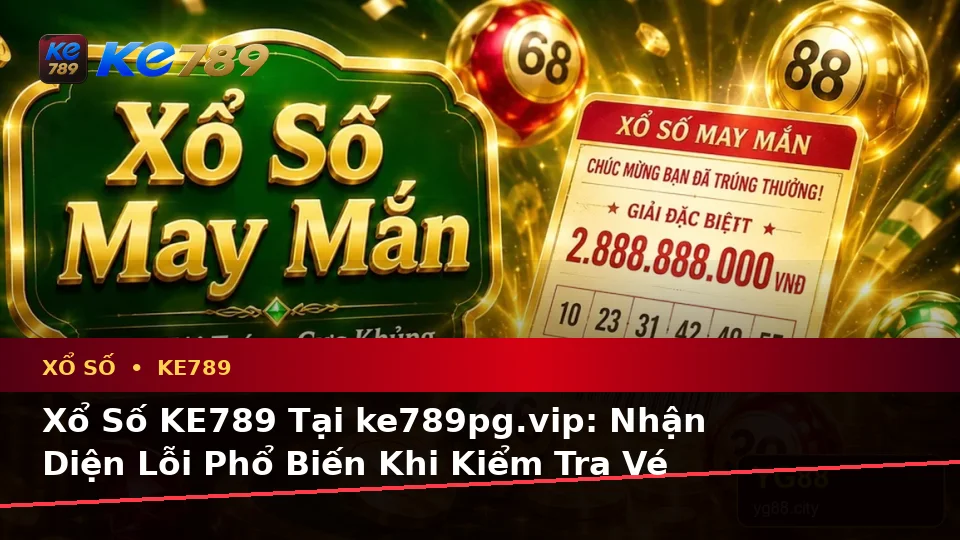 Xổ Số KE789 Tại ke789pg.vip: Nhận Diện Lỗi Phổ Biến Khi Kiểm Tra Vé Số, Kết Quả Và Cách Xử Lý Có Trách Nhiệm