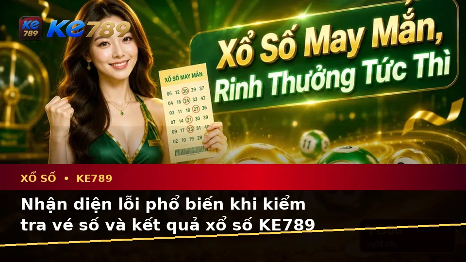 Xổ Số KE789 Tại ke789pg.vip: Nhận Diện Lỗi Phổ Biến Khi Kiểm Tra Vé Số, Kết Quả Và Cách Xử Lý Có Trách Nhiệm