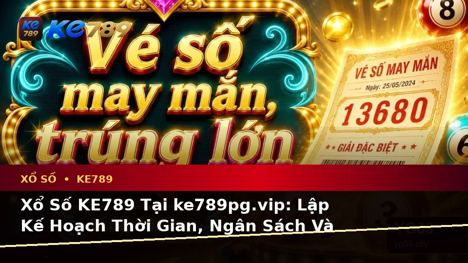 Xổ Số KE789 Tại ke789pg.vip: Lập Kế Hoạch Thời Gian, Ngân Sách Và Lịch Sử Kiểm Tra Vé Số Kèm Quyền Lợi Thành Viên