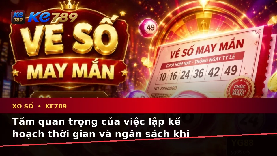 Xổ Số KE789 Tại ke789pg.vip: Lập Kế Hoạch Thời Gian, Ngân Sách Và Lịch Sử Kiểm Tra Vé Số Kèm Quyền Lợi Thành Viên