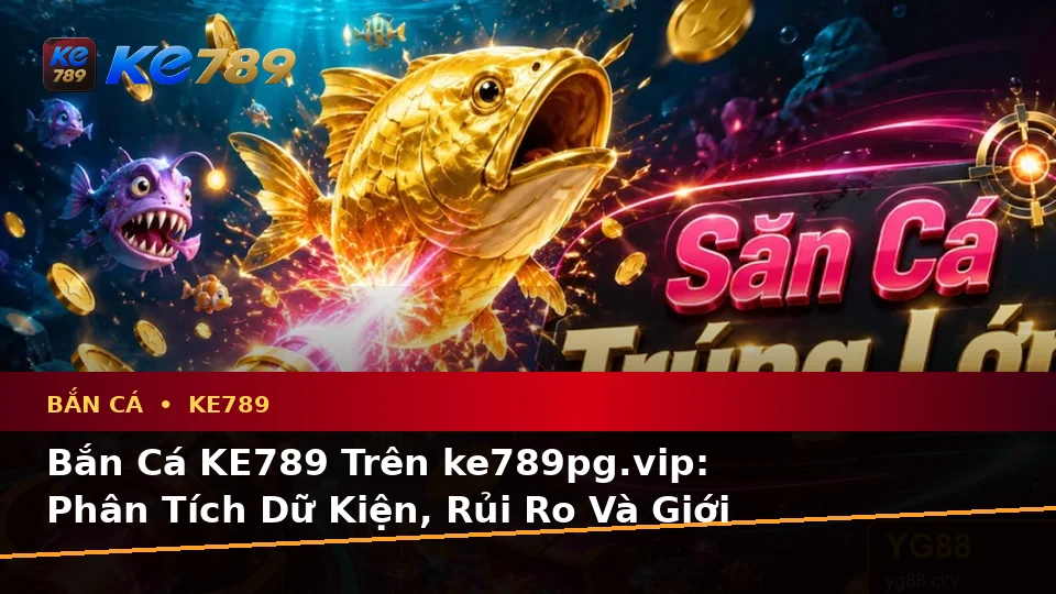 Bắn Cá KE789 Trên ke789pg.vip: Phân Tích Dữ Kiện, Rủi Ro Và Giới Hạn Ngân Sách Khi Săn Thưởng Cùng Quyền Lợi Thành Viên