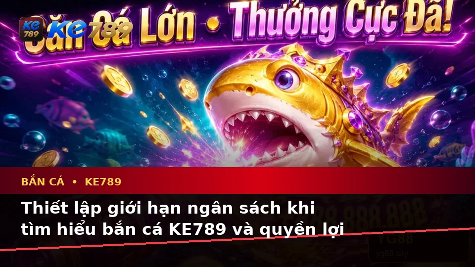 Bắn Cá KE789 Trên ke789pg.vip: Phân Tích Dữ Kiện, Rủi Ro Và Giới Hạn Ngân Sách Khi Săn Thưởng Cùng Quyền Lợi Thành Viên