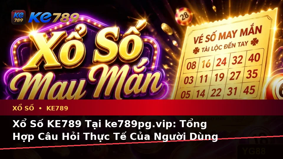 Xổ Số KE789 Tại ke789pg.vip: Tổng Hợp Câu Hỏi Thực Tế Của Người Dùng Trưởng Thành Về Vé Số, Kết Quả Và Quyền Lợi Thành Viên