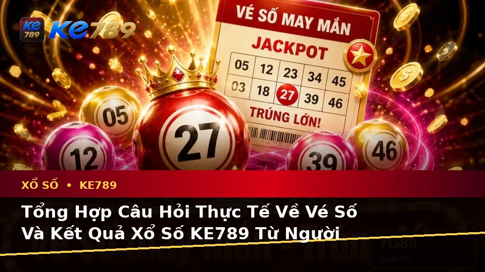 Xổ Số KE789 Tại ke789pg.vip: Tổng Hợp Câu Hỏi Thực Tế Của Người Dùng Trưởng Thành Về Vé Số, Kết Quả Và Quyền Lợi Thành Viên