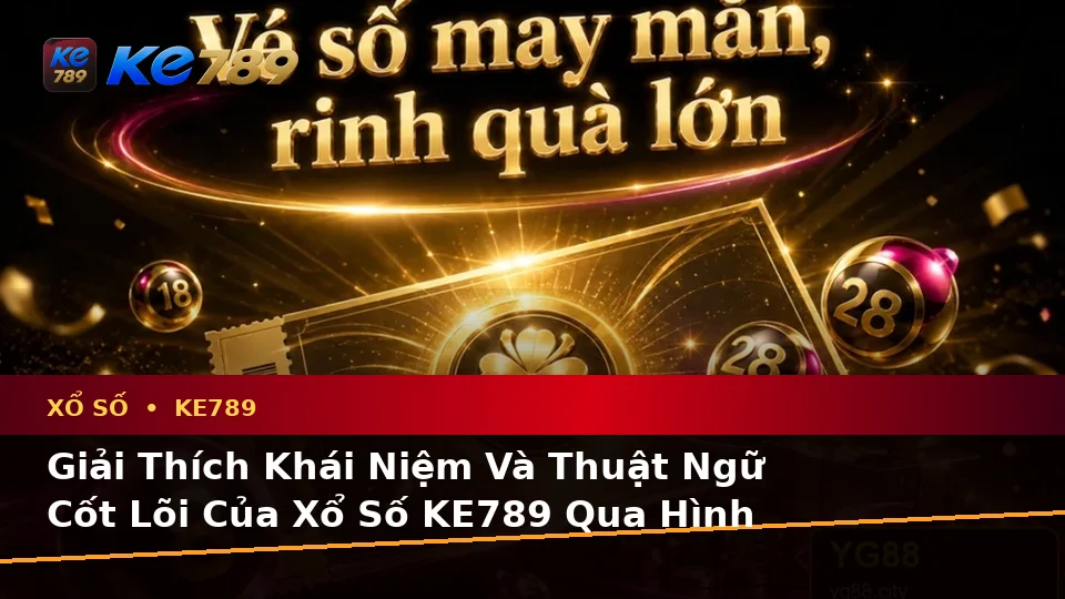Xổ Số KE789 Tại ke789pg.vip: Giải Thích Khái Niệm, Thuật Ngữ Cốt Lõi Và Quyền Lợi Thành Viên Khi Kiểm Tra Vé Số Cùng Kết Quả