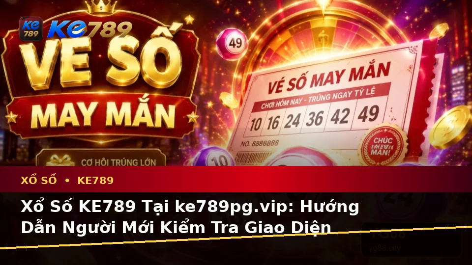 Xổ Số KE789 Tại ke789pg.vip: Hướng Dẫn Người Mới Kiểm Tra Giao Diện Vé Số, Đối Chiếu Kết Quả Và Quyền Lợi Thành Viên