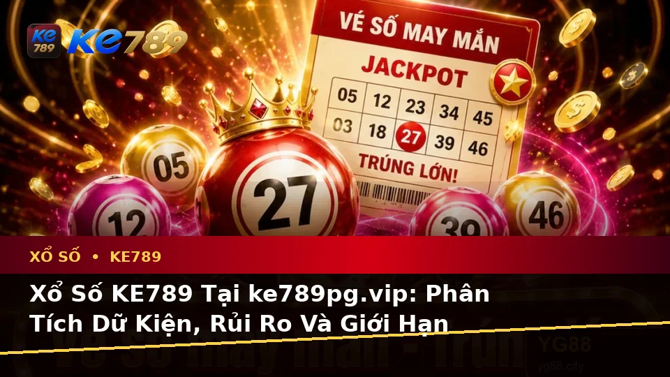 Xổ Số KE789 Tại ke789pg.vip: Phân Tích Dữ Kiện, Rủi Ro Và Giới Hạn Ngân Sách Khi Kiểm Tra Kết Quả