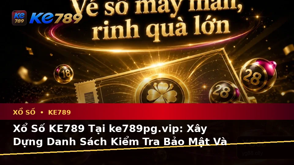 Xổ Số KE789 Tại ke789pg.vip: Xây Dựng Danh Sách Kiểm Tra Bảo Mật Và Quyền Lợi Thành Viên Khi Đối Chiếu Vé Số, Kết Quả