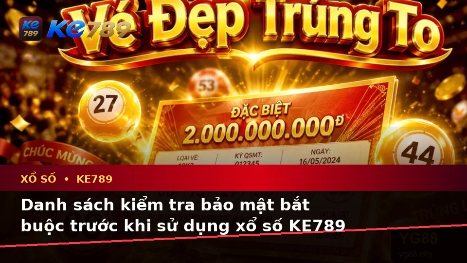 Xổ Số KE789 Tại ke789pg.vip: Xây Dựng Danh Sách Kiểm Tra Bảo Mật Và Quyền Lợi Thành Viên Khi Đối Chiếu Vé Số, Kết Quả
