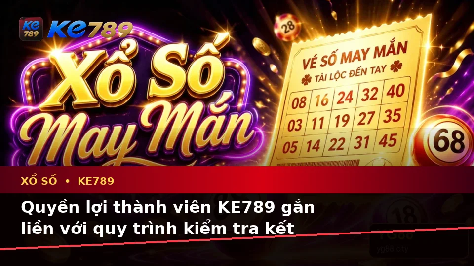 Xổ Số KE789 Tại ke789pg.vip: Xây Dựng Danh Sách Kiểm Tra Bảo Mật Và Quyền Lợi Thành Viên Khi Đối Chiếu Vé Số, Kết Quả