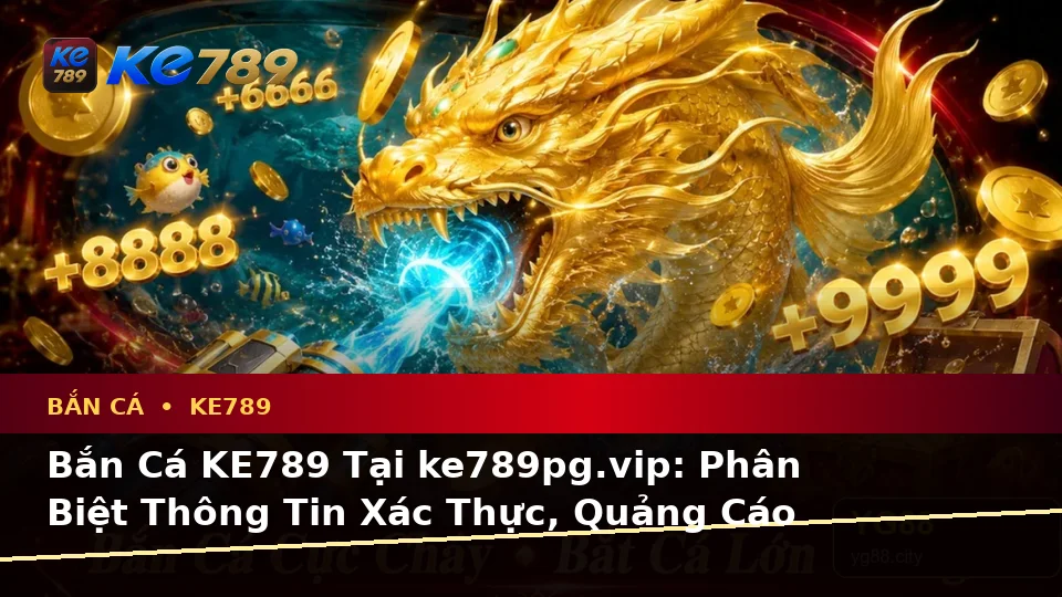 Bắn Cá KE789 Tại ke789pg.vip: Phân Biệt Thông Tin Xác Thực, Quảng Cáo Và Kỳ Vọng Thực Tế Khi Săn Thưởng