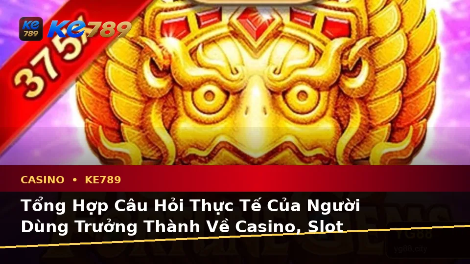 Tổng Hợp Câu Hỏi Thực Tế Của Người Dùng Trưởng Thành Về Casino, Slot Và Quản Lý Ngân Sách Tại KE789 – ke789pg.vip