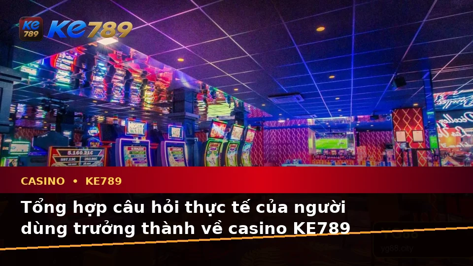 Tổng Hợp Câu Hỏi Thực Tế Của Người Dùng Trưởng Thành Về Casino, Slot Và Quản Lý Ngân Sách Tại KE789 – ke789pg.vip
