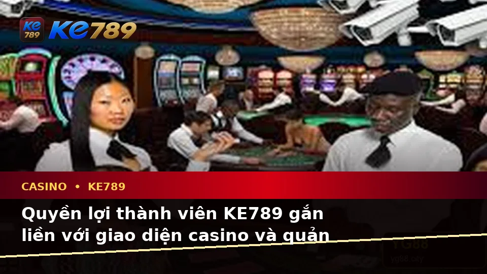 Giải Thích Khái Niệm, Thuật Ngữ Cốt Lõi Casino KE789 Và Quyền Lợi Thành Viên Tại ke789pg.vip
