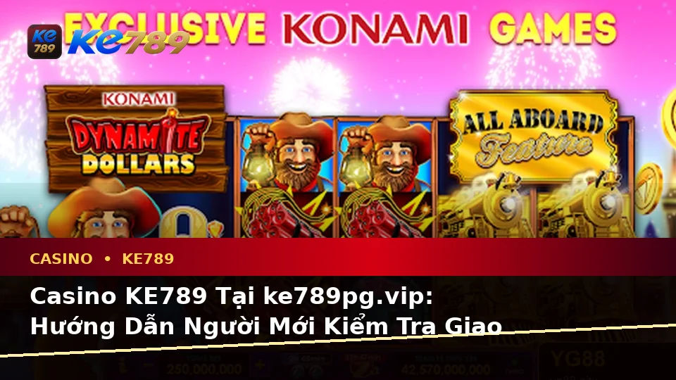 Casino KE789 Tại ke789pg.vip: Hướng Dẫn Người Mới Kiểm Tra Giao Diện, Thông Tin Trò Chơi Và Quyền Lợi Thành Viên