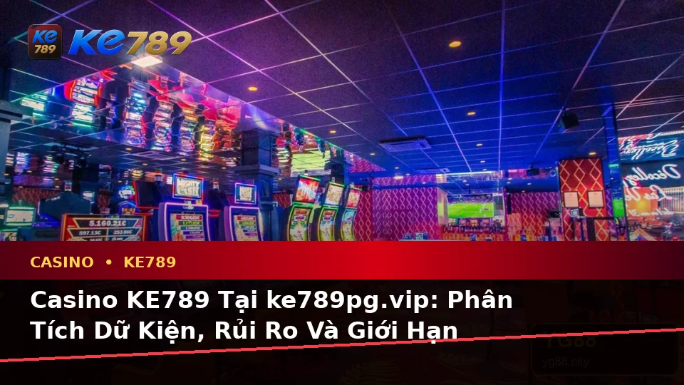 Casino KE789 Tại ke789pg.vip: Phân Tích Dữ Kiện, Rủi Ro Và Giới Hạn Ngân Sách Khi Trải Nghiệm Slot, Trò Chơi Bàn