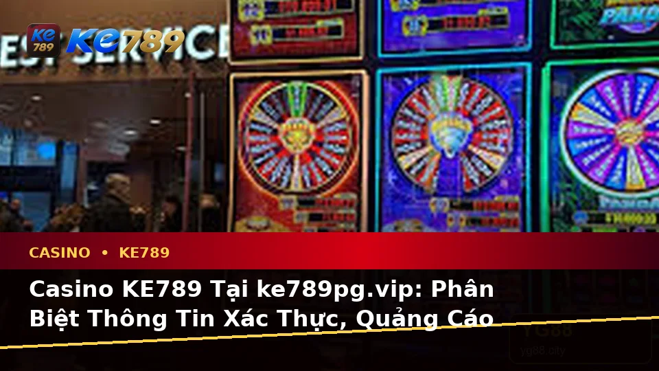 Casino KE789 Tại ke789pg.vip: Phân Biệt Thông Tin Xác Thực, Quảng Cáo Và Kỳ Vọng Thực Tế Về Slot, Trò Chơi Bàn Cùng Quyền Lợi Thành Viên