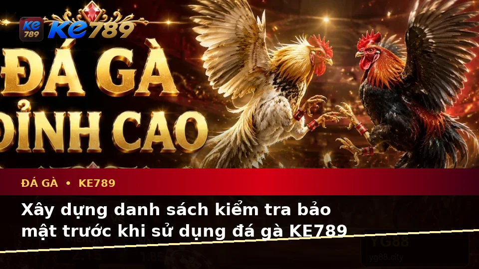 Danh Sách Kiểm Tra Bảo Mật Đá Gà KE789 Và Quyền Lợi Thành Viên Khi Quản Lý Phiên Chơi Trực Tuyến Tại ke789pg.vip