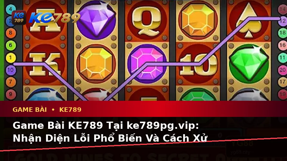 Game Bài KE789 Tại ke789pg.vip: Nhận Diện Lỗi Phổ Biến Và Cách Xử Lý Có Trách Nhiệm Với Quyền Lợi Thành Viên